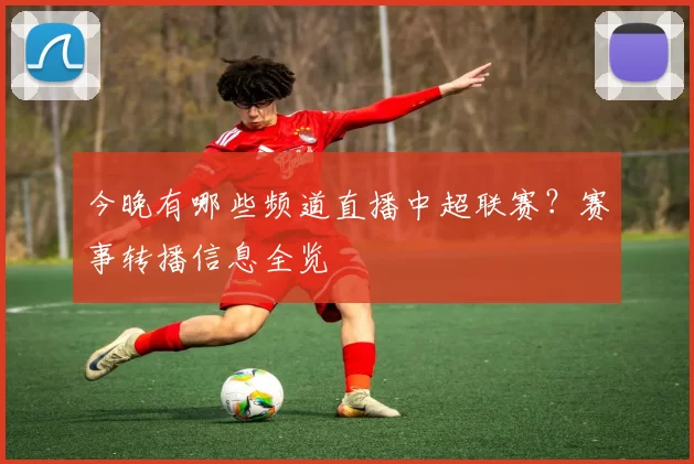 今晚有哪些频道直播中超联赛?赛事转播信息全览