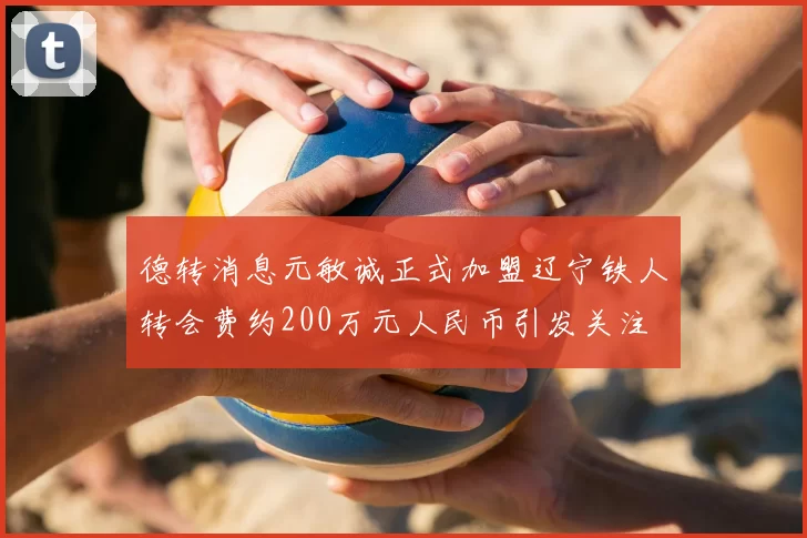 德转消息元敏诚正式加盟辽宁铁人转会费约200万元人民币引发关注