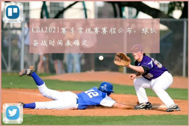 CBA2021赛季常规赛赛程公布，球队备战时间表确定
