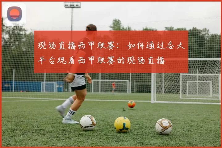 现场直播西甲联赛：如何通过各大平台观看西甲联赛的现场直播