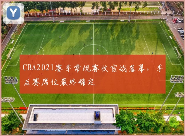 CBA2021赛季常规赛收官战落幕,季后赛席位最终确定