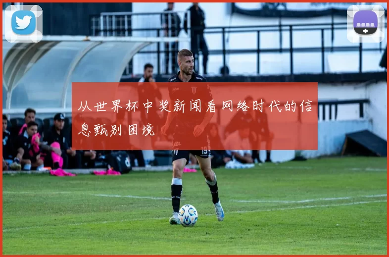 从世界杯中奖新闻看网络时代的信息甄别困境