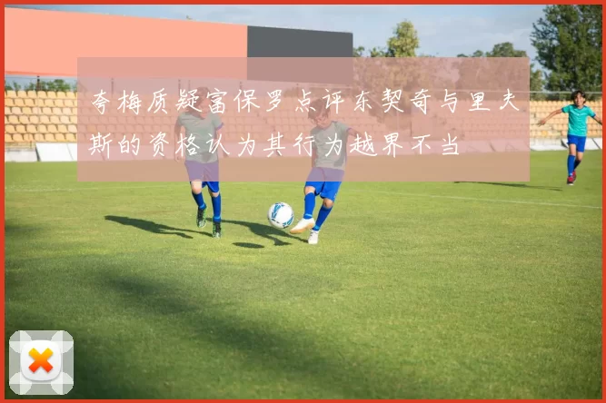 夸梅质疑富保罗点评东契奇与里夫斯的资格认为其行为越界不当