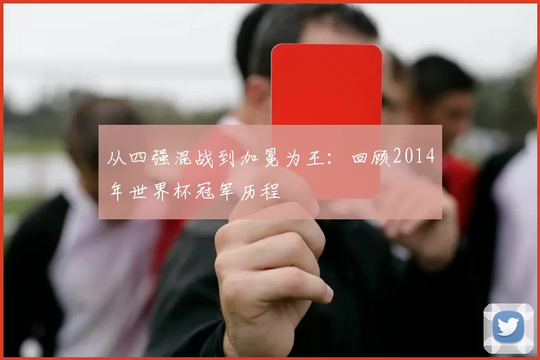 从四强混战到加冕为王：回顾2014年世界杯冠军历程