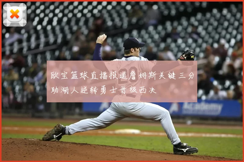 欧宝篮球直播报道詹姆斯关键三分助湖人逆转勇士晋级西决
