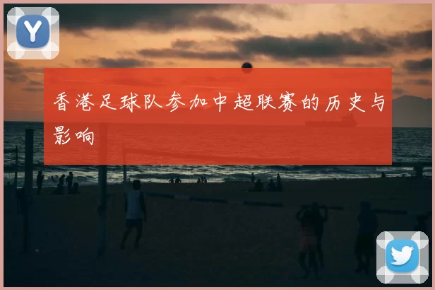香港足球队参加中超联赛的历史与影响