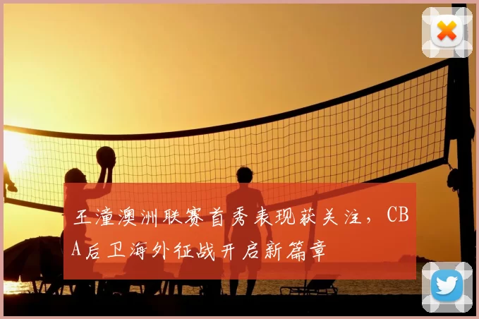 王潼澳洲联赛首秀表现获关注，CBA后卫海外征战开启新篇章