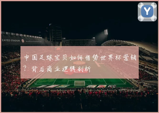 中国足球宝贝如何借势世界杯营销?背后商业逻辑剖析