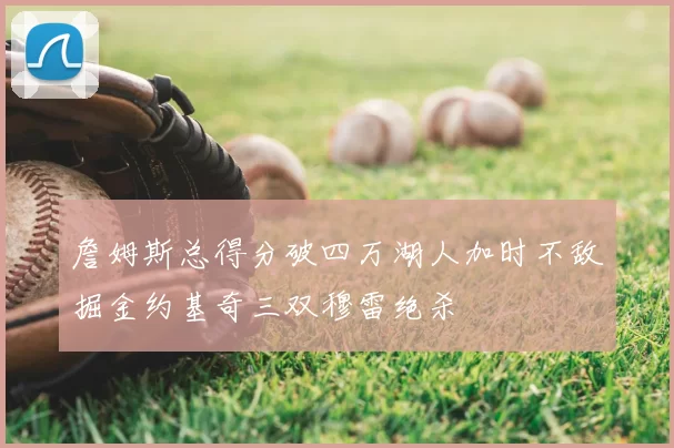 詹姆斯总得分破四万湖人加时不敌掘金约基奇三双穆雷绝杀
