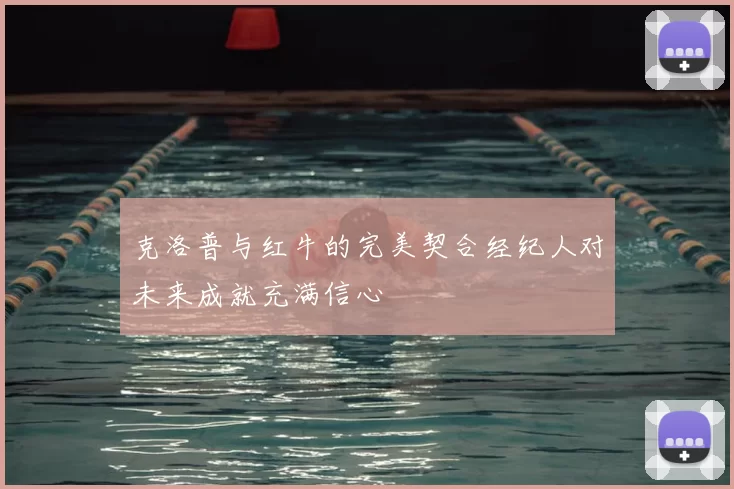 克洛普与红牛的完美契合经纪人对未来成就充满信心