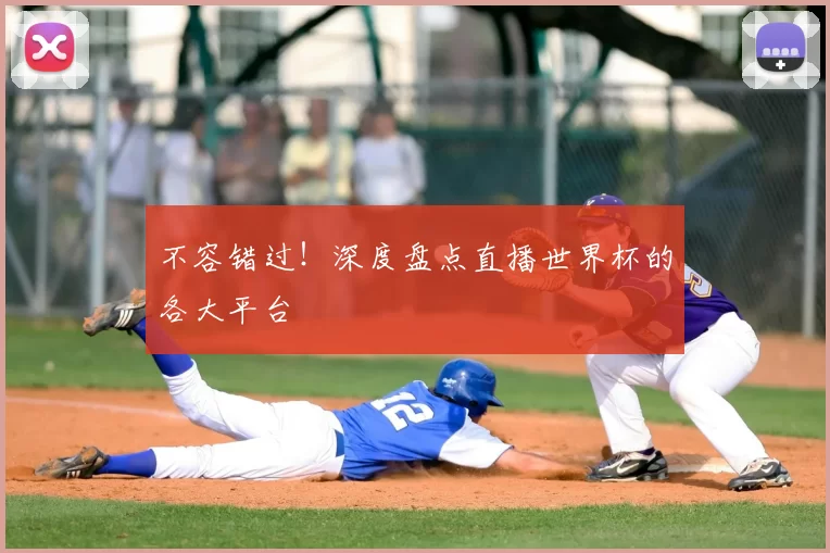不容错过！深度盘点直播世界杯的各大平台