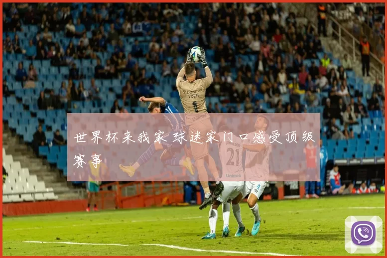世界杯来我家 球迷家门口感受顶级赛事
