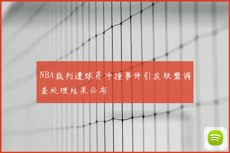 NBA裁判遭球员冲撞事件引发联盟调查处理结果公布