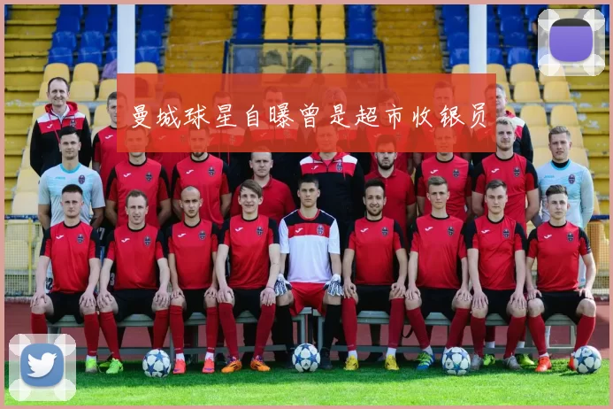 曼城球星自曝曾是超市收银员