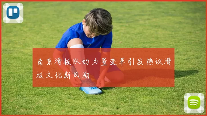 南京滑板队的力量变革引发热议滑板文化新风潮