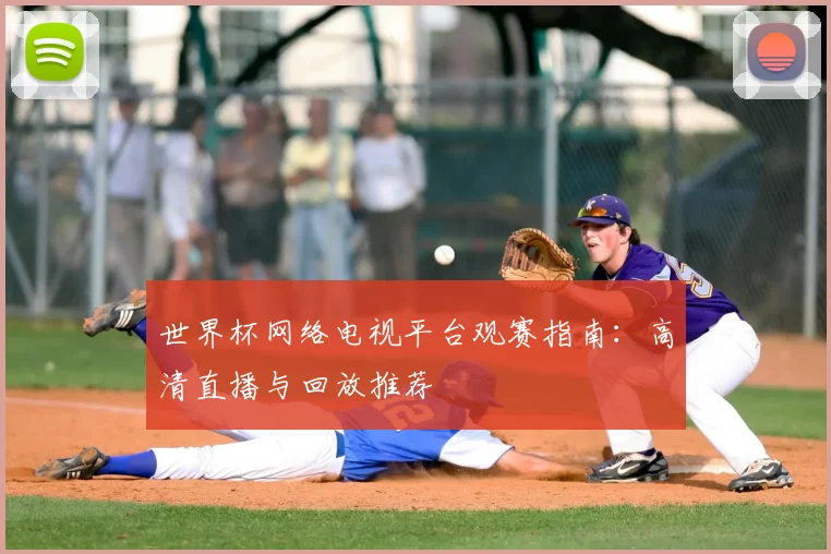 世界杯网络电视平台观赛指南：高清直播与回放推荐