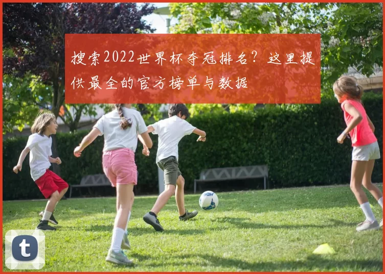 搜索2022世界杯夺冠排名？这里提供最全的官方榜单与数据