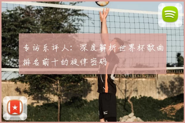 专访乐评人：深度解析世界杯歌曲排名前十的旋律密码