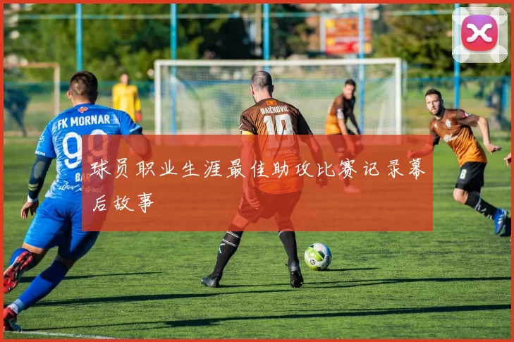 球员职业生涯最佳助攻比赛记录幕后故事