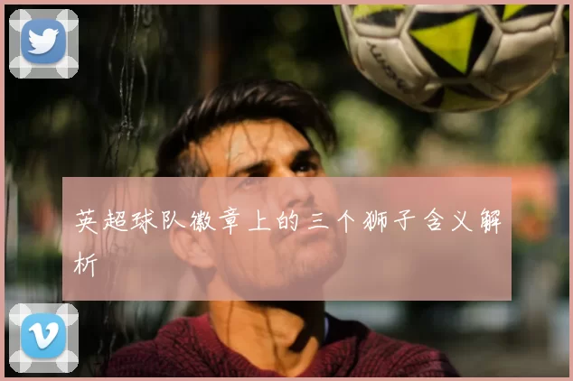 英超球队徽章上的三个狮子含义解析