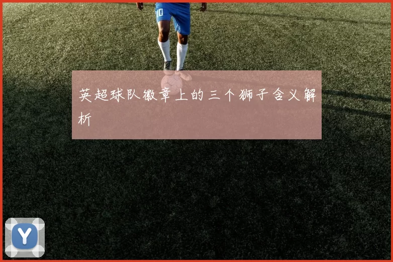 英超球队徽章上的三个狮子含义解析
