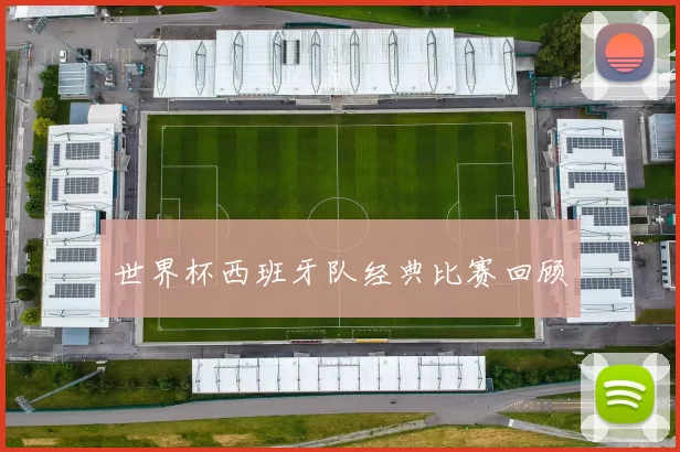 世界杯西班牙队经典比赛回顾