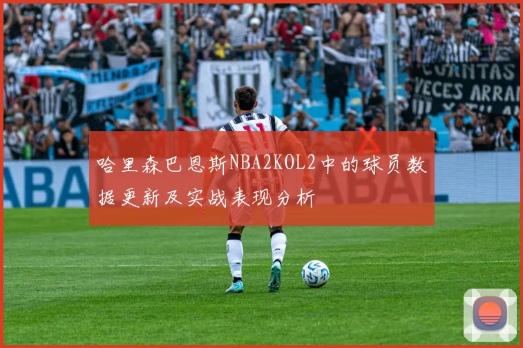 哈里森巴恩斯NBA2KOL2中的球员数据更新及实战表现分析