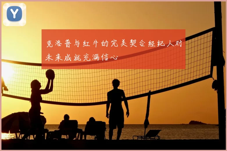 克洛普与红牛的完美契合经纪人对未来成就充满信心