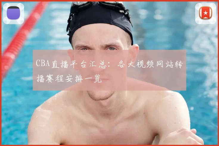 CBA直播平台汇总：各大视频网站转播赛程安排一览