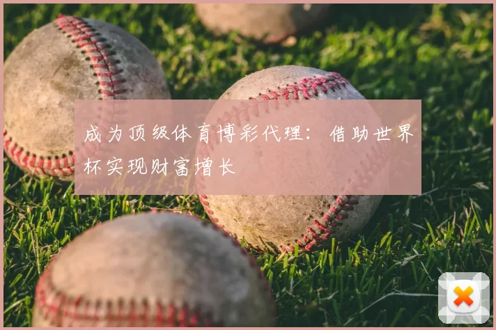 成为顶级体育博彩代理：借助世界杯实现财富增长