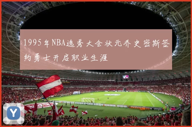 1995年NBA选秀大会状元乔史密斯签约勇士开启职业生涯