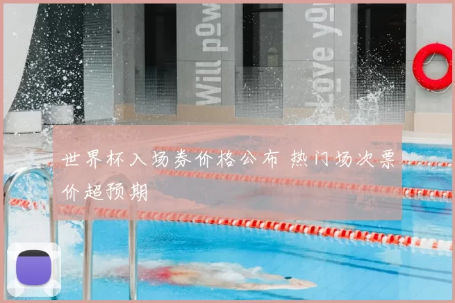 世界杯入场券价格公布 热门场次票价超预期