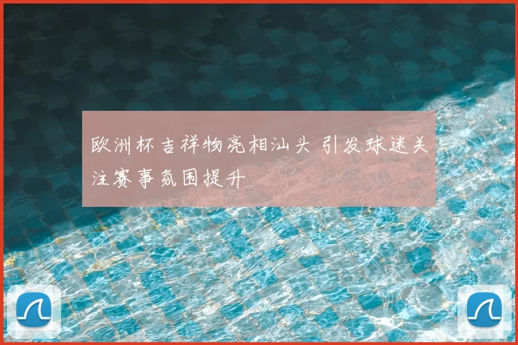 欧洲杯吉祥物亮相汕头 引发球迷关注赛事氛围提升