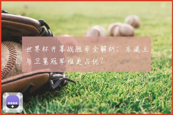 世界杯开幕战胜率全解析：东道主与卫冕冠军谁更占优？