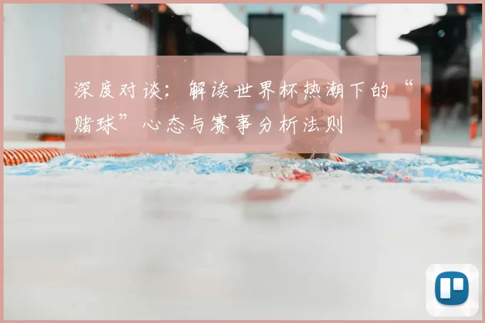 深度对谈：解读世界杯热潮下的“赌球”心态与赛事分析法则