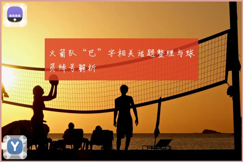 火箭队“巴”字相关话题整理与球员绰号解析