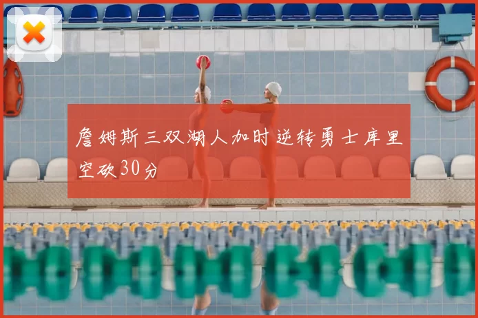 詹姆斯三双湖人加时逆转勇士库里空砍30分