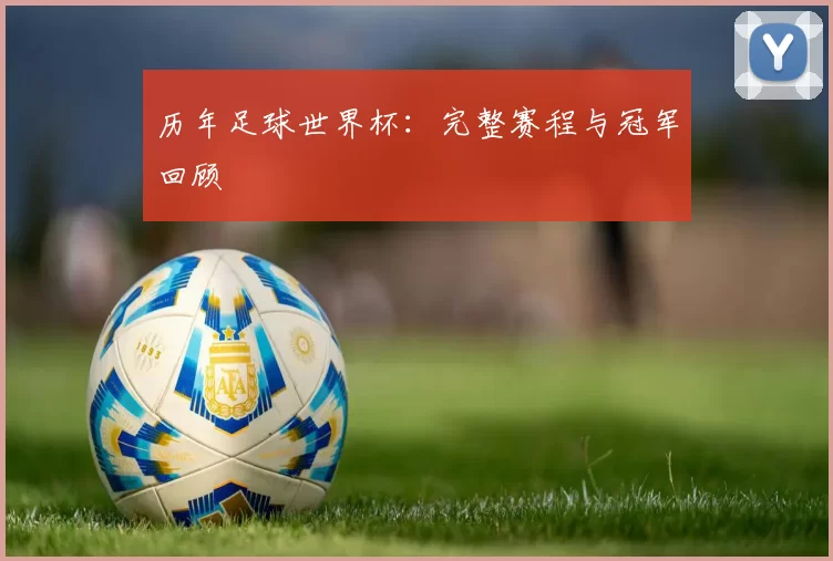 历年足球世界杯：完整赛程与冠军回顾