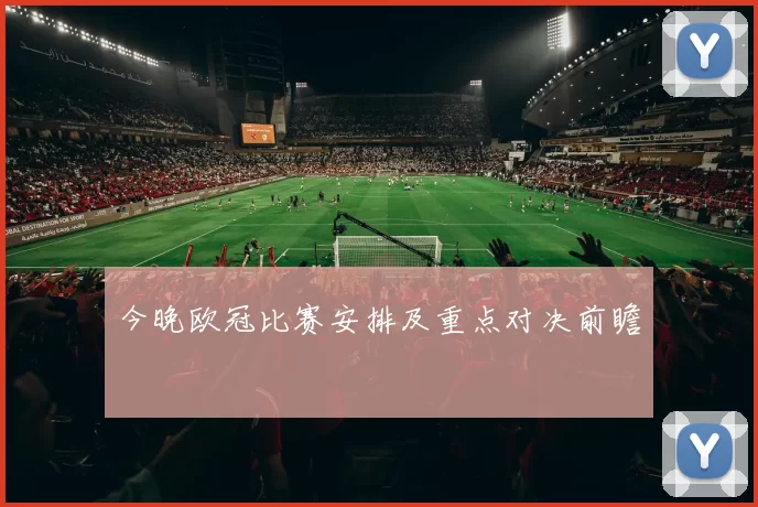 今晚欧冠比赛安排及重点对决前瞻