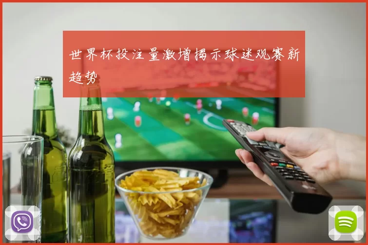 世界杯投注量激增揭示球迷观赛新趋势
