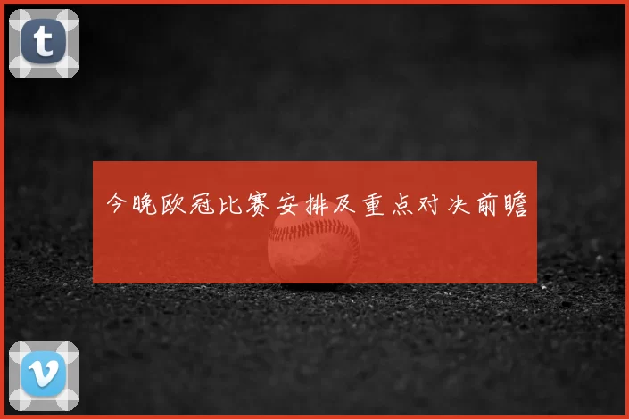 今晚欧冠比赛安排及重点对决前瞻
