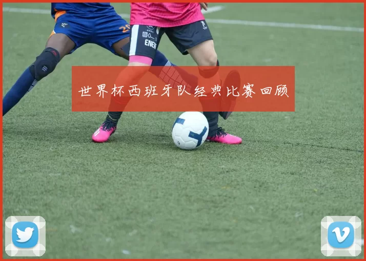 世界杯西班牙队经典比赛回顾