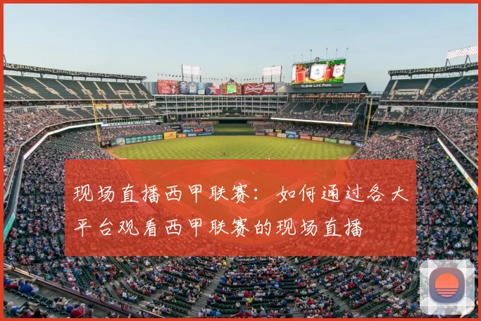 现场直播西甲联赛:如何通过各大平台观看西甲联赛的现场直播