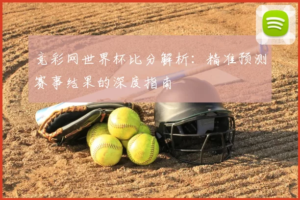 竞彩网世界杯比分解析：精准预测赛事结果的深度指南