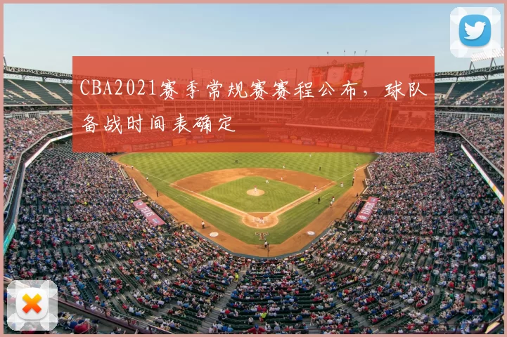 CBA2021赛季常规赛赛程公布，球队备战时间表确定
