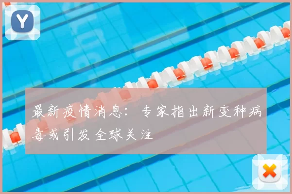 最新疫情消息：专家指出新变种病毒或引发全球关注