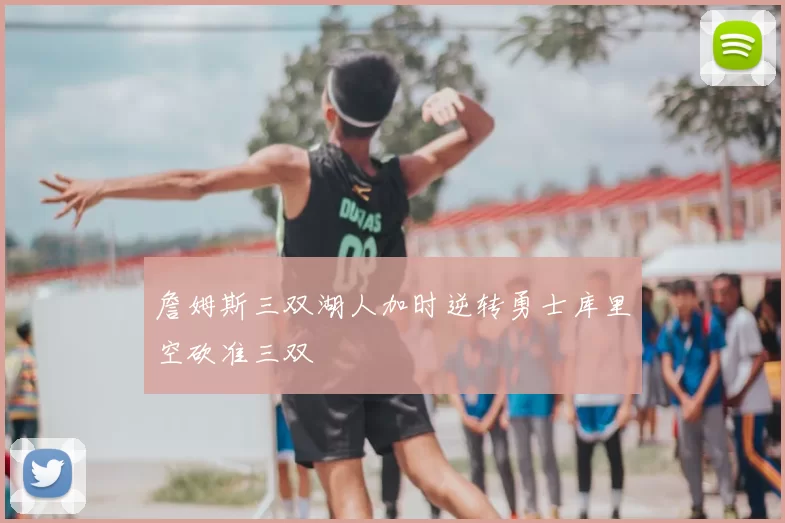 詹姆斯三双湖人加时逆转勇士库里空砍准三双