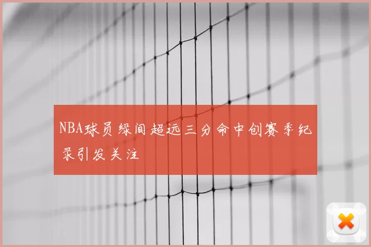 NBA球员绿间超远三分命中创赛季纪录引发关注