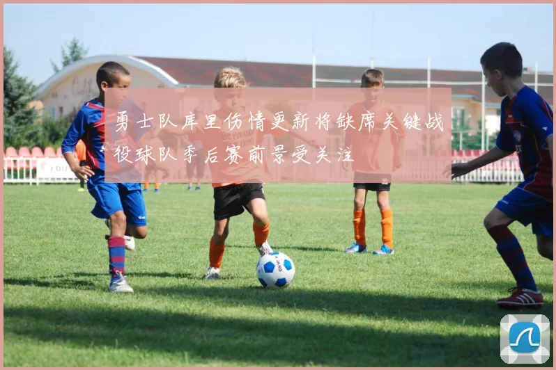 勇士队库里伤情更新将缺席关键战役球队季后赛前景受关注