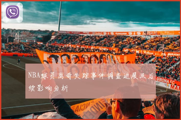 NBA球员离奇失踪事件调查进展及后续影响分析
